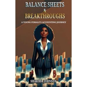 Johnson, Ms Shakira Balance Sheets & Breakthroughs: A Young Female's Accounting Journey Johnson, Ms Shakira Balance Sheets & Breakthroughs: A Young Female's Accounting Journey