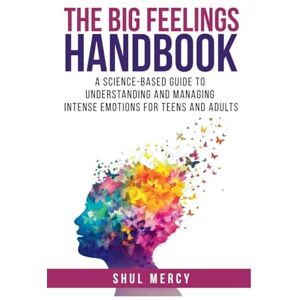 Mercy, Shul The Big Feelings Handbook: A Science-Based Guide to Understanding and Managing Intense Emotions for Teens and Adults Mercy, Shul The Big Feelings Handbook: A Science-Based Guide to Understanding and Managing Intense Emotions for Teens and Adults