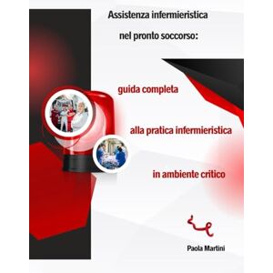Martini, Paola Assistenza infermieristica nel pronto soccorso: guida completa alla pratica infermieristica in ambiente critico Martini, Paola Assistenza infermieristica nel pronto soccorso: guida completa alla pratica infermieristica in ambiente critico