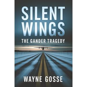 GOSSE, WAYNE Silent Wings: The Gander Tragedy: Uncovering the Hidden Truth Behind Canada’s Deadliest Aviation Disaster GOSSE, WAYNE Silent Wings: The Gander Tragedy: Uncovering the Hidden Truth Behind Canada’s Deadliest Aviation Disaster