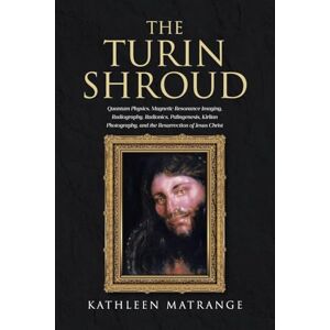 Matrange, Kathleen The Turin Shroud: Quantum Physics, Magnetic Resonance Imaging, Radiography, Radionics, Palingenesis, Kirlian Photography, and the Resurrection of Jesus Christ Matrange, Kathleen The Turin Shroud: Quantum Physics, Magnetic Resonance Imaging, Radiography, Radionics, Palingenesis, Kirlian Photography, and the Resurrection of Jesus Christ