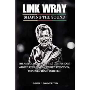 Sommerfeld, Linden L. LINK WRAY: Shaping the Sound: The Untold Story of the Guitar Icon Whose Resilience, Despite Rejection, Changed Rock Forever (BIOGRAPHIES OF AMERICA’S MUSIC OUTSIDERS WHO REINVENTED ROCK & ROLL) Sommerfeld, Linden L. LINK WRAY: Shaping the Sound: The Untold Story of the Guitar Icon Whose Resilience, Despite Rejection, Changed Rock Forever (BIOGRAPHIES OF AMERICA’S MUSIC OUTSIDERS WHO REINVENTED ROCK & ROLL)