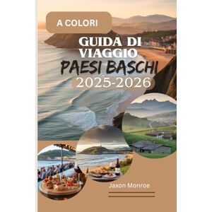 Monroe, Jaxon GUIDA DI VIAGGIO PAESI BASCHI 2025-2026 (A COLORI): Una guida locale per esplorare la cucina di livello mondiale, le coste mozzafiato e i villaggi ... Spagna e della bellezza costiera francese Monroe, Jaxon GUIDA DI VIAGGIO PAESI BASCHI 2025-2026 (A COLORI): Una guida locale per esplorare la cucina di livello mondiale, le coste mozzafiato e i villaggi ... Spagna e della bellezza costiera francese