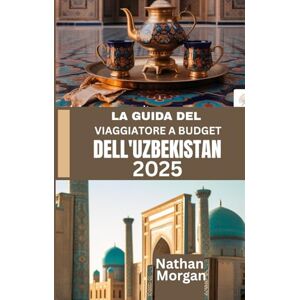Morgan, Nathan LA GUIDA DEL VIAGGIATORE A BUDGET DELL'UZBEKISTAN 2025: Esplora il cuore della Via della Seta dell'Asia centrale senza spendere una fortuna Morgan, Nathan LA GUIDA DEL VIAGGIATORE A BUDGET DELL'UZBEKISTAN 2025: Esplora il cuore della Via della Seta dell'Asia centrale senza spendere una fortuna