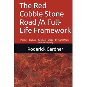 Gardner, Roderick L. The Red Cobble Stone Road /A Full-Life Framework: Politics • Culture • Religion • Social • Personal Walk • Spiritual Identity Gardner, Roderick L. The Red Cobble Stone Road /A Full-Life Framework: Politics • Culture • Religion • Social • Personal Walk • Spiritual Identity