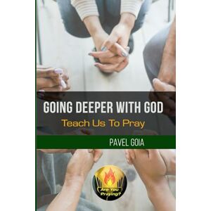 Goia, Pavel Going Deeper With God: Teach Us To Pray Goia, Pavel Going Deeper With God: Teach Us To Pray