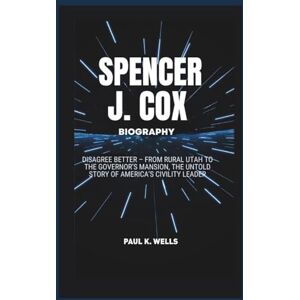 K. Wells, Paul SPENCER J. COX BIOGRAPHY: Disagree Better – From Rural Utah to the Governor’s Mansion, the Untold Story of America’s Civility Leader K. Wells, Paul SPENCER J. COX BIOGRAPHY: Disagree Better – From Rural Utah to the Governor’s Mansion, the Untold Story of America’s Civility Leader