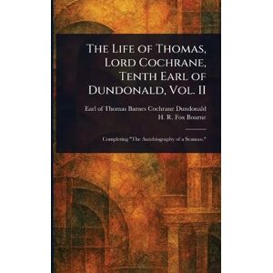 Dundonald, Thomas Barnes Cochrane Earl The Life of Thomas, Lord Cochrane, Tenth Earl of Dundonald, Vol. II Dundonald, Thomas Barnes Cochrane Earl The Life of Thomas, Lord Cochrane, Tenth Earl of Dundonald, Vol. II