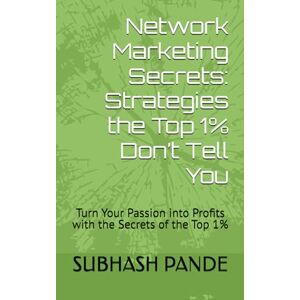 PANDE, SUBHASH Network Marketing Secrets: Strategies the Top 1% Don’t Tell You: Turn Your Passion into Profits with the Secrets of the Top 1% PANDE, SUBHASH Network Marketing Secrets: Strategies the Top 1% Don’t Tell You: Turn Your Passion into Profits with the Secrets of the Top 1%