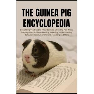 Horsley, Todd E. The Guinea Pig Encyclopedia: Everything You Need to Know to Raise a Healthy Pet, With a Step-By-Step Guide on Feeding, Breeding, Understanding Behavior, Health, Enrichment, Handling and More Horsley, Todd E. The Guinea Pig Encyclopedia: Everything You Need to Know to Raise a Healthy Pet, With a Step-By-Step Guide on Feeding, Breeding, Understanding Behavior, Health, Enrichment, Handling and More