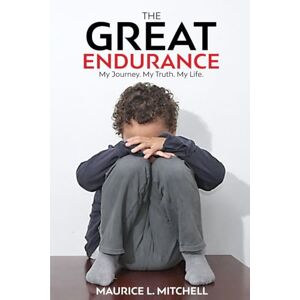 Mitchell, Maurice L. THE GREAT ENDURANCE: My Journey. My Truth. My Life. Mitchell, Maurice L. THE GREAT ENDURANCE: My Journey. My Truth. My Life.
