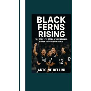 BELLINI, ANTOINE Black Ferns Rising: The Complete Story of New Zealand Women’s Rugby Dominance BELLINI, ANTOINE Black Ferns Rising: The Complete Story of New Zealand Women’s Rugby Dominance