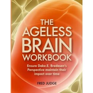 Judge, Fred The Ageless Brain Workbook: Ensure Dake.E. Bredesen's Perspective maintain their impact over time Judge, Fred The Ageless Brain Workbook: Ensure Dake.E. Bredesen's Perspective maintain their impact over time