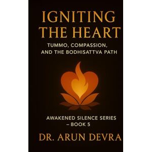 Devra, Dr. Arun Igniting the Heart Tummo, Compassion, and the Bodhisattva Path: Awakened Silence Series – Book 5 Devra, Dr. Arun Igniting the Heart Tummo, Compassion, and the Bodhisattva Path: Awakened Silence Series – Book 5