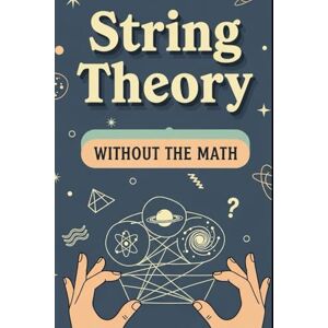 Weisenberg, Mel String Theory Without the Math: A Friendly Introduction to Quantum Gravity and the Holographic Universe Weisenberg, Mel String Theory Without the Math: A Friendly Introduction to Quantum Gravity and the Holographic Universe
