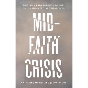 McNiel, Catherine Mid-Faith Crisis: Finding a Path Through Doubt, Disillusionment, and Dead Ends McNiel, Catherine Mid-Faith Crisis: Finding a Path Through Doubt, Disillusionment, and Dead Ends