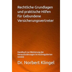 Klingel, Dr. Norbert Rechtliche Grundlagen und praktische Hilfen für Gebundene Versicherungsvertreter: Handbuch zur Meisterung der Herausforderungen im hochregulierten Umfeld Klingel, Dr. Norbert Rechtliche Grundlagen und praktische Hilfen für Gebundene Versicherungsvertreter: Handbuch zur Meisterung der Herausforderungen im hochregulierten Umfeld