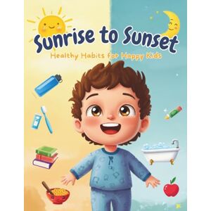 Alghais, Eiman Sunrise to Sunset Healthy Habits for Happy Kids: perfect daily companion for children aged 5–10, designed to inspire healthy routines and joyful living from morning to night! Alghais, Eiman Sunrise to Sunset Healthy Habits for Happy Kids: perfect daily companion for children aged 5–10, designed to inspire healthy routines and joyful living from morning to night!