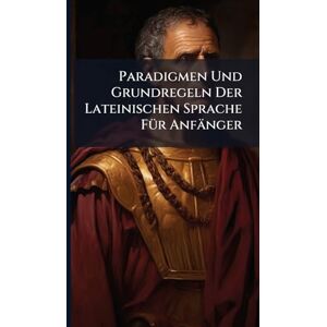 Anonymous Paradigmen Und Grundregeln Der Lateinischen Sprache FÃ1/4r Anfänger Anonymous Paradigmen Und Grundregeln Der Lateinischen Sprache FÃ1/4r Anfänger