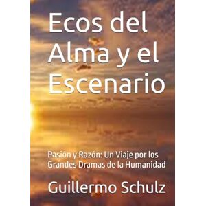Schulz, Mr. Guillermo Alberto Ecos del Alma y el Escenario: Pasión y Razón: Un Viaje por los Grandes Dramas de la Humanidad Schulz, Mr. Guillermo Alberto Ecos del Alma y el Escenario: Pasión y Razón: Un Viaje por los Grandes Dramas de la Humanidad