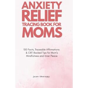 Therapy, Juan Anxiety Relief Tracing Book for Moms: 100 Facts, Traceable Affirmations & CBT-Backed Tips for Mom’s Mindfulness and Inner Peace Therapy, Juan Anxiety Relief Tracing Book for Moms: 100 Facts, Traceable Affirmations & CBT-Backed Tips for Mom’s Mindfulness and Inner Peace