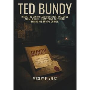 Velez, Wesley P. Ted Bundy: Inside the Mind of America's Most Infamous Serial Killer – Uncovering the Truth Behind His Brutal Crimes Velez, Wesley P. Ted Bundy: Inside the Mind of America's Most Infamous Serial Killer – Uncovering the Truth Behind His Brutal Crimes