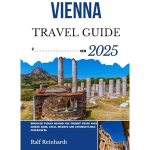 Reinhardt, Ralf VIENNA TRAVEL GUIDE 2025: Discover Vienna beyond the tourist traps with hidden gems, local secrets and unforgettable experiences Reinhardt, Ralf VIENNA TRAVEL GUIDE 2025: Discover Vienna beyond the tourist traps with hidden gems, local secrets and unforgettable experiences