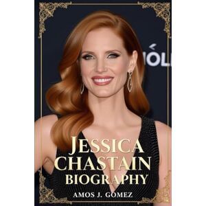 gomez, amos j Jessica Chastain Biography: The Unyielding Flame: Triumph, Tenacity, and Transformation of a Hollywood Trailblazer gomez, amos j Jessica Chastain Biography: The Unyielding Flame: Triumph, Tenacity, and Transformation of a Hollywood Trailblazer