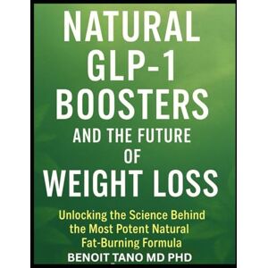 TANO MD PHD, BENOIT NATURAL GLP-1 BOOSTERS AND THE FUTURE OF WEIGHT LOSS: Unlocking the Science Behind the Most Potent Natural Fat-Burning Formula TANO MD PHD, BENOIT NATURAL GLP-1 BOOSTERS AND THE FUTURE OF WEIGHT LOSS: Unlocking the Science Behind the Most Potent Natural Fat-Burning Formula