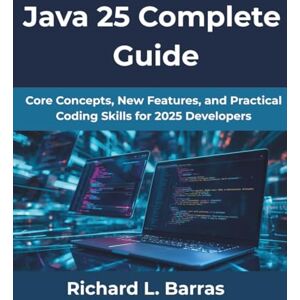 Barras, Richard L Java 25 Complete Guide: Core Concepts, New Features, and Practical Coding Skills for 2025 Developers (Computing Excellence Series) Barras, Richard L Java 25 Complete Guide: Core Concepts, New Features, and Practical Coding Skills for 2025 Developers (Computing Excellence Series)