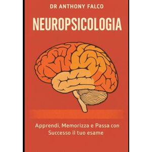 Falco, Dr Anthony Neuropsicologia: Apprendi, Memorizza e Passa con Successo il tuo esame (Appunti di Psicologia xTutti) Falco, Dr Anthony Neuropsicologia: Apprendi, Memorizza e Passa con Successo il tuo esame (Appunti di Psicologia xTutti)