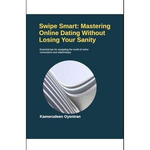 Oyeniran, Kamorudeen Swipe Smart: Mastering Online Dating Without Losing Your Sanity Oyeniran, Kamorudeen Swipe Smart: Mastering Online Dating Without Losing Your Sanity