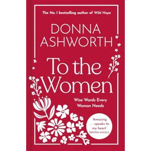 Ashworth, Donna To the Women The New Collection of Wise Words Every Woman Needs: The No. 1 Sunday Times Bestseller Ashworth, Donna To the Women The New Collection of Wise Words Every Woman Needs: The No. 1 Sunday Times Bestseller