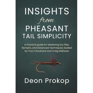 Prokop, Deon Insights from Pheasant Tail Simplicity: A Practical guide for Mastering Dry Flies, Nymphs, and Advanced Techniques, Guided by Yvon Chouinard and Craig Mathews Prokop, Deon Insights from Pheasant Tail Simplicity: A Practical guide for Mastering Dry Flies, Nymphs, and Advanced Techniques, Guided by Yvon Chouinard and Craig Mathews