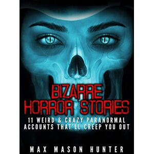 Hunter, Max Mason Bizarre Horror Stories: 11 Weird & Crazy Paranormal Accounts That'll Creep You Out: Volume 1 (Unexplained Encounters) Hunter, Max Mason Bizarre Horror Stories: 11 Weird & Crazy Paranormal Accounts That'll Creep You Out: Volume 1 (Unexplained Encounters)