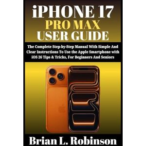 Robinson iPHONE 17 PRO MAX USER GUIDE: The Complete Step-by-Step Manual With Simple And Clear Instructions To Use the Apple Smartphone with iOS 26 Tips & Tricks, For Beginners and Seniors Robinson iPHONE 17 PRO MAX USER GUIDE: The Complete Step-by-Step Manual With Simple And Clear Instructions To Use the Apple Smartphone with iOS 26 Tips & Tricks, For Beginners and Seniors