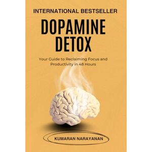 NARAYANAN, Mr KUMARAN Dopamine Detox: Your Guide to Reclaiming Focus and Productivity in 48 Hours NARAYANAN, Mr KUMARAN Dopamine Detox: Your Guide to Reclaiming Focus and Productivity in 48 Hours