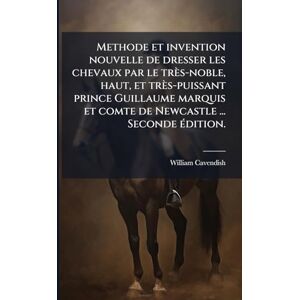 Cavendish, William Methode et invention nouvelle de dresser les chevaux par le très-noble, haut, et très-puissant prince Guillaume marquis et comte de Newcastle ... Seconde Ã(c)dition. Cavendish, William Methode et invention nouvelle de dresser les chevaux par le très-noble, haut, et très-puissant prince Guillaume marquis et comte de Newcastle ... Seconde Ã(c)dition.