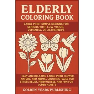Publishing, Golden Years Elderly Coloring Book: Large Print Simple Designs for Seniors with Low Vision, Dementia, or Alzheimer’s: Easy and Relaxing Large-Print Flower, Nature, ... Relief, Mindfulness, and Fun for Older Adults Publishing, Golden Years Elderly Coloring Book: Large Print Simple Designs for Seniors with Low Vision, Dementia, or Alzheimer’s: Easy and Relaxing Large-Print Flower, Nature, ... Relief, Mindfulness, and Fun for Older Adults