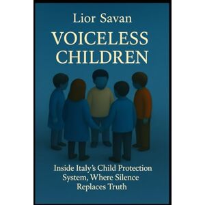 Savan, Dr. Lior Voiceless Children: Inside Italy’s Child Protection System, Where Silence Replaces Truth Savan, Dr. Lior Voiceless Children: Inside Italy’s Child Protection System, Where Silence Replaces Truth