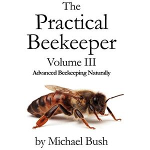 Bush The Practical Beekeeper Volume III Advanced Beekeeping Naturally Bush The Practical Beekeeper Volume III Advanced Beekeeping Naturally