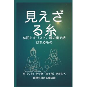 Peter Lo 見えざる糸―― 仏陀とキリスト、魂の奥で結ばれるもの: 空(くう)から全(まった)き存在へ 真理を求める魂の旅 (二つの道は対立するものではなく、互いに補い合い、同じ究極の真理へと導く調和の道である。) Peter Lo 見えざる糸―― 仏陀とキリスト、魂の奥で結ばれるもの: 空(くう)から全(まった)き存在へ 真理を求める魂の旅 (二つの道は対立するものではなく、互いに補い合い、同じ究極の真理へと導く調和の道である。)