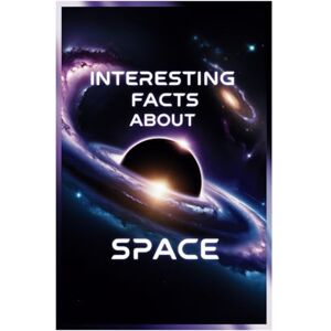 Serena Roiges Interesting Facts about Space: Fascinating Facts About the Universe: From Planets and Stars to Galaxies and Black Holes Serena Roiges Interesting Facts about Space: Fascinating Facts About the Universe: From Planets and Stars to Galaxies and Black Holes