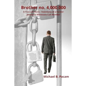 Pacam, Michael B. Brother no. 4,000,000 A True Life Story Testimony of a Former Jehovah's Witnesses Cult Member: Autobiography about real living and escape from spiritual prison Pacam, Michael B. Brother no. 4,000,000 A True Life Story Testimony of a Former Jehovah's Witnesses Cult Member: Autobiography about real living and escape from spiritual prison