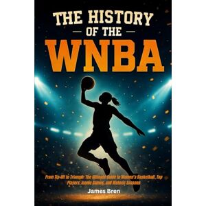 Bren, James The History of the WNBA: From Tip-Off to Triumph: The Ultimate Guide to Women’s Basketball, Top Players, Iconic Games, and Historic Seasons Bren, James The History of the WNBA: From Tip-Off to Triumph: The Ultimate Guide to Women’s Basketball, Top Players, Iconic Games, and Historic Seasons