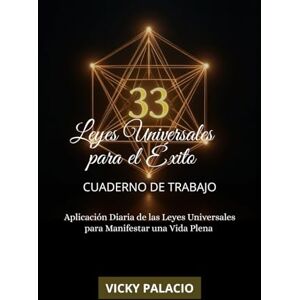 Palacio, Vicky 33 LEYES UNIVERSALES PARA EL ÉXITO CUADERNO DE TRABAJO: Aplicación Diaria de las Leyes Universales para Manifestar una Vida Plena Palacio, Vicky 33 LEYES UNIVERSALES PARA EL ÉXITO CUADERNO DE TRABAJO: Aplicación Diaria de las Leyes Universales para Manifestar una Vida Plena