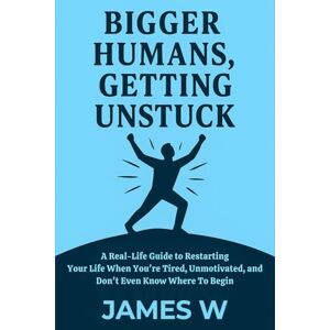 W, Mr James Bigger Humans, Getting Unstuck: How to Break Free from Ruts, Patterns, and the Pressure to Have It All Figured Out W, Mr James Bigger Humans, Getting Unstuck: How to Break Free from Ruts, Patterns, and the Pressure to Have It All Figured Out