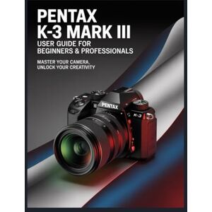 Louis, David Maîtriser le Pentax K-3 Mark III : Un guide complet pour débutants et professionnels. Louis, David Maîtriser le Pentax K-3 Mark III : Un guide complet pour débutants et professionnels.