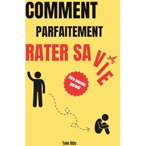 Bée, Tom Comment parfaitement rater sa vie: Le guide ultime pour échouer dans tous les domaines sans effort ! Bée, Tom Comment parfaitement rater sa vie: Le guide ultime pour échouer dans tous les domaines sans effort !