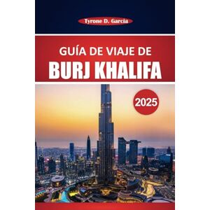 Garcia, Tyrone D. Guía de viaje de Burj Khalifa 2025: Consejos prácticos e información esencial para explorar el edificio más alto de Dubái: qué ver, hacer y saber antes de ir Garcia, Tyrone D. Guía de viaje de Burj Khalifa 2025: Consejos prácticos e información esencial para explorar el edificio más alto de Dubái: qué ver, hacer y saber antes de ir